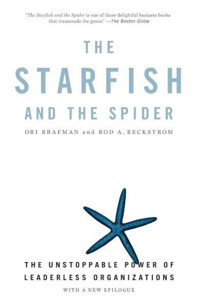 The Starfish and Spider: Unstoppable Power of Leaderless Organizations