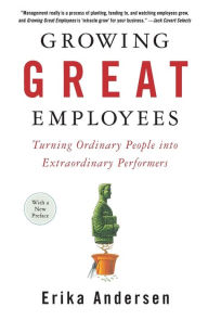 Title: Growing Great Employees: Turning Ordinary People into Extraordinary Performers, Author: Erika Andersen