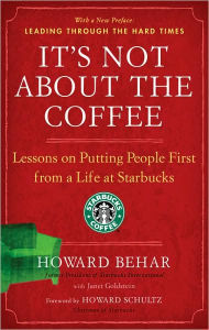 Title: It's Not About the Coffee: Lessons on Putting People First from a Life at Starbucks, Author: Howard Behar