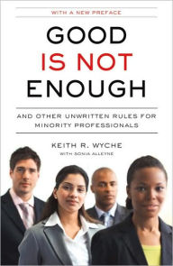 Title: Good Is Not Enough: And Other Unwritten Rules for Minority Professionals, Author: Keith R. Wyche