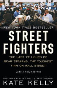 Title: Street Fighters: The Last 72 Hours of Bear Stearns, the Toughest Firm on Wall Street, Author: Kate Kelly