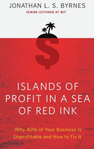 Title: Islands of Profit in a Sea of Red Ink: Why 40% of Your Business Is Unprofitable, and How to Fix It, Author: Jonathan L. S. Byrnes