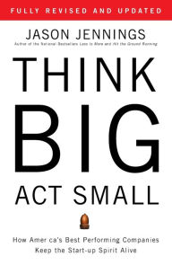 Title: Think Big, Act Small: How America's Best Performing Companies Keep the Start-up Spirit Alive, Author: Jason Jennings