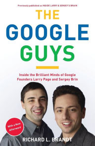 Title: The Google Guys: Inside the Brilliant Minds of Google Founders Larry Page and Sergey Brin, Author: Richard L. Brandt