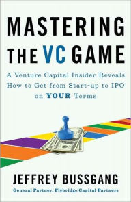 Title: Mastering the VC Game: A Venture Capital Insider Reveals How to Get from Start-up to IPO on Your Terms, Author: Jeffrey Bussgang