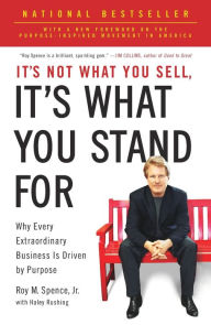 Title: It's Not What You Sell, It's What You Stand For: Why Every Extraordinary Business Is Driven by Purpose, Author: Roy M. Spence Jr.
