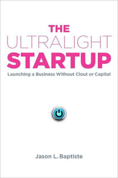 The Ultralight Startup: Launching a Business Without Clout or Capital