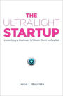 The Ultralight Startup: Launching a Business Without Clout or Capital