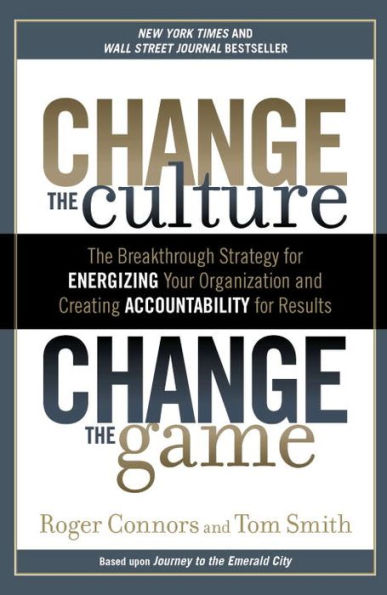 Change the Culture, Change the Game: The Breakthrough Strategy for Energizing Your Organization and Creating Accounta bility for Results