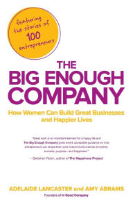 Title: The Big Enough Company: How Women Can Build Great Businesses and Happier Lives, Author: Adelaide Lancaster