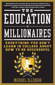 Title: The Education of Millionaires: Everything You Won't Learn in College About How to Be Successful, Author: Michael Ellsberg