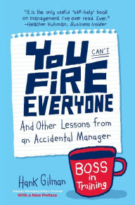 Title: You Can't Fire Everyone: And Other Lessons from an Accidental Manager, Author: Hank Gilman