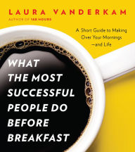 Title: What the Most Successful People Do Before Breakfast: A Short Guide to Making Over Your Mornings--and Life (A Penguin Special from Por tfolio), Author: Laura Vanderkam