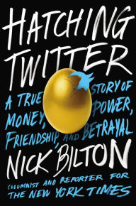 Title: Hatching Twitter: A True Story of Money, Power, Friendship, and Betrayal, Author: Nick Bilton