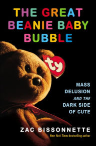 Title: The Great Beanie Baby Bubble: Mass Delusion and the Dark Side of Cute, Author: Zac Bissonnette