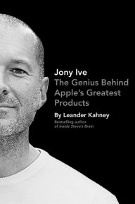 Title: Jony Ive: The Genius Behind Apple's Greatest Products, Author: Leander Kahney