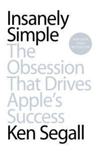 Title: Insanely Simple: The Obsession That Drives Apple's Success, Author: Ken Segall