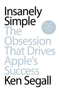 Title: Insanely Simple: The Obsession That Drives Apple's Success, Author: Ken Segall