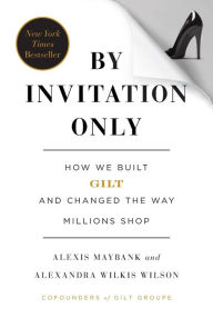 Title: By Invitation Only: How We Built Gilt and Changed the Way Millions Shop, Author: Alexis Maybank