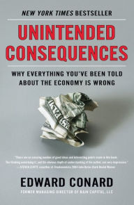 Title: Unintended Consequences: Why Everything You've Been Told About the Economy Is Wrong, Author: Edward Conard