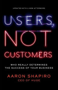 Title: Users, Not Customers: Who Really Determines the Success of Your Business, Author: Aaron Shapiro