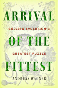 Title: Arrival of the Fittest: Solving Evolution's Greatest Puzzle, Author: Andreas Wagner