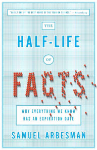 Title: The Half-Life of Facts: Why Everything We Know Has an Expiration Date, Author: Samuel Arbesman