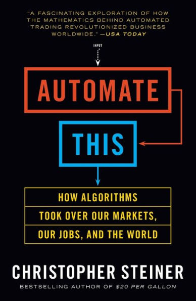 Automate This: How Algorithms Took Over Our Markets, Our Jobs, and the World