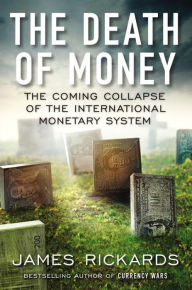 Title: The Death of Money: The Coming Collapse of the International Monetary System, Author: James Rickards