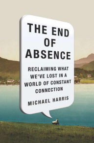 Title: The End of Absence: Reclaiming What We've Lost in a World of Constant Connection, Author: Michael John Harris