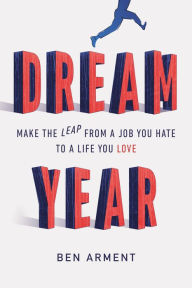 Title: Dream Year: Make the Leap from a Job You Hate to a Life You Love, Author: Ben Arment