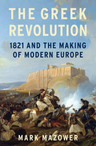 Title: The Greek Revolution: 1821 and the Making of Modern Europe, Author: Mark Mazower