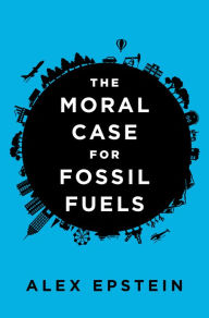 Title: The Moral Case for Fossil Fuels, Author: Alex Epstein