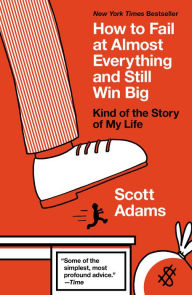Title: How to Fail at Almost Everything and Still Win Big: Kind of the Story of My Life, Author: Scott Adams