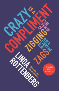 Title: Crazy Is a Compliment: The Power of Zigging When Everyone Else Zags, Author: Linda Rottenberg