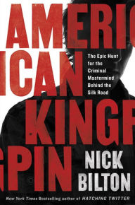 Title: American Kingpin: The Epic Hunt for the Criminal Mastermind Behind the Silk Road, Author: Nick Bilton