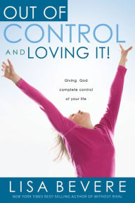 Title: Out Of Control And Loving It: Giving God Complete Control of Your Life, Author: Lisa Bevere