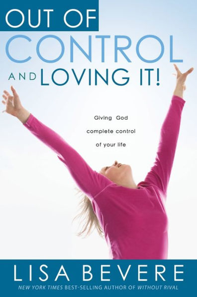 Out Of Control And Loving It: Giving God Complete Control of Your Life