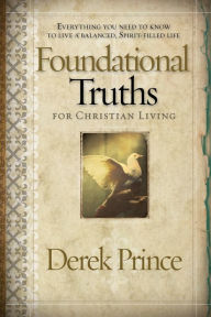 Title: Foundational Truths For Christian Living: Everything you need to know to live a balanced, spirit-filled life, Author: Derek Prince