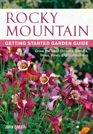 Title: Rocky Mountain Getting Started Garden Guide: Grow the Best Flowers, Shrubs, Trees, Vines & Groundcovers, Author: John Cretti