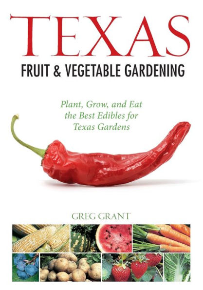 Texas Fruit & Vegetable Gardening: Plant, Grow, and Eat the Best Edibles for Texas Gardens