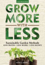 Grow More With Less: Sustainable Garden Methods: Less Water - Less Work - Less Money