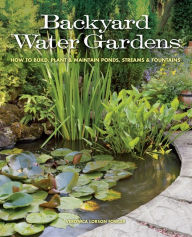 Title: Backyard Water Gardens: How to Build, Plant & Maintain Ponds, Streams & Fountains, Author: Veronica Fowler