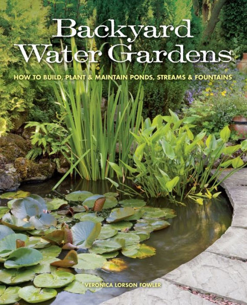 Backyard Water Gardens: How to Build, Plant & Maintain Ponds, Streams & Fountains