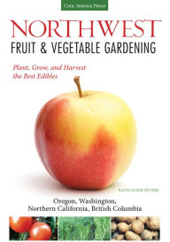 Title: Northwest Fruit & Vegetable Gardening: Plant, Grow, and Harvest the Best Edibles - Oregon, Washington, northern California, British Columbia, Author: Katie Elzer-Peters