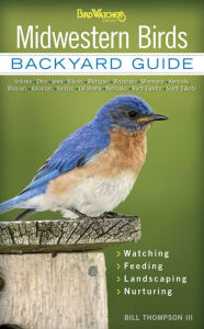 Title: Midwestern Birds: Backyard Guide - Watching - Feeding - Landscaping - Nurturing - Indiana, Ohio, Iowa, Illinois, Michigan, Wisconsin, Minnesota, Kentucky, Missouri, Arkansas, Kansas, Oklahoma, Nebraska, North Dakota, South Dakota, Author: Bill Thompson