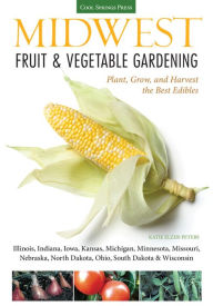 Title: Midwest Fruit & Vegetable Gardening: Plant, Grow, and Harvest the Best Edibles - Illinois, Indiana, Iowa, Kansas, Michigan, Minnesota, Missouri, Nebraska, North Dakota, Ohio, South Dakota, & Wisconsin, Author: Katie Elzer-Peters