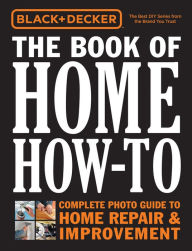 Title: Black & Decker The Book of Home How-To: The Complete Photo Guide to Home Repair & Improvement, Author: Cool Springs Press