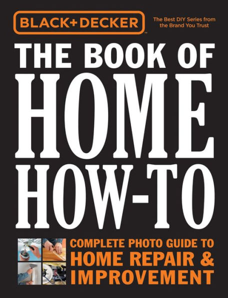 Black & Decker The Book of Home How-To: The Complete Photo Guide to Home Repair & Improvement
