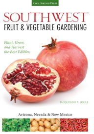 Title: Southwest Fruit & Vegetable Gardening: Plant, Grow, and Harvest the Best Edibles - Arizona, Nevada & New Mexico, Author: Jacqueline Soule